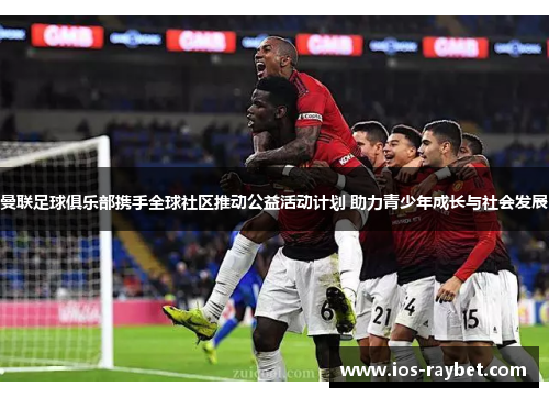 曼联足球俱乐部携手全球社区推动公益活动计划 助力青少年成长与社会发展