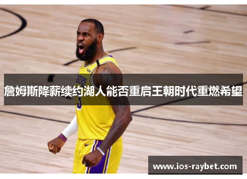 詹姆斯降薪续约湖人能否重启王朝时代重燃希望