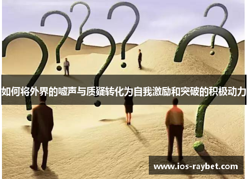 如何将外界的嘘声与质疑转化为自我激励和突破的积极动力