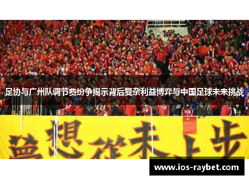 足协与广州队调节费纷争揭示背后复杂利益博弈与中国足球未来挑战