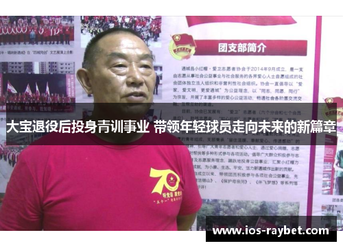 大宝退役后投身青训事业 带领年轻球员走向未来的新篇章