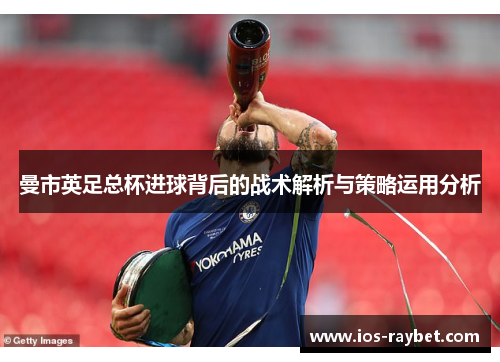 曼市英足总杯进球背后的战术解析与策略运用分析
