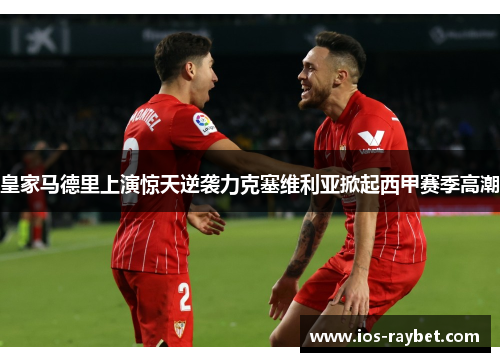 皇家马德里上演惊天逆袭力克塞维利亚掀起西甲赛季高潮