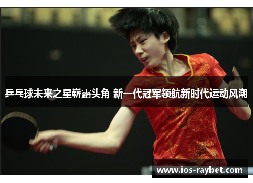 /uploads/images/20250711/ping-pang-qiu-wei-lai-zhi-xing-zhan-lu-tou-jiao-xin-yi-dai-guan-jun-ling-hang-xin-shi-dai-yun-dong-feng-chao.webp