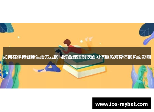 /uploads/images/20250712/ru-he-zai-bao-chi-jian-kang-sheng-huo-fang-shi-de-tong-shi-he-li-kong-zhi-yin-jiu-xi-guan-bi-mian-dui-shen-ti-de-fu-mian-ying-xiang.webp