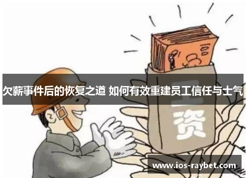 欠薪事件后的恢复之道 如何有效重建员工信任与士气
